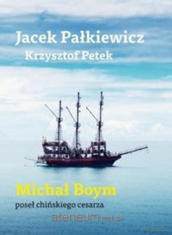 Michał Boym Poseł chińskiego cesarza - Jacek Pałkiewicz, Krzysztof Petek [KSIĄŻKA]