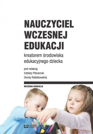 Nauczyciel wczesnej edukacji kreatorem środowiska edukacyjnego dziecka [KSIĄŻKA]