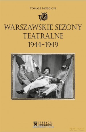 Warszawskie sezony teatralne 1944-1949 - Tomasz Mościcki [KSIĄŻKA]