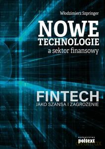 Nowe technologie a sektor finansowy. FinTech jako szansa i zagrożenie - Włodzimierz Szpringer [KSIĄŻKA]