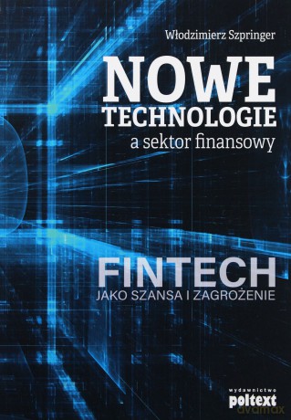 Nowe technologie a sektor finansowy. FinTech jako szansa i zagrożenie - Włodzimierz Szpringer [KSIĄŻKA]