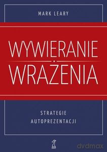 Wywieranie wrażenia. Strategie autoprezentacji - Mark Leary [KSIĄŻKA]