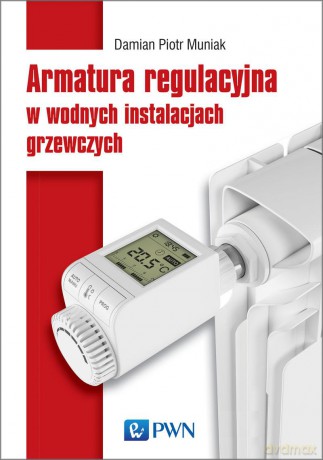 Armatura regulacyjna i zagadnienia hydrauliczne w wodnych instalacjach grzewczych - Damian Piotr Muniak [KSIĄŻKA]