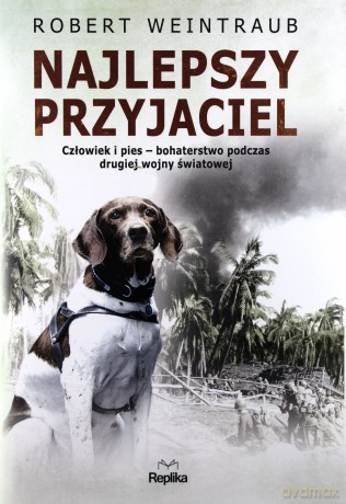 Najlepszy przyjaciel człowiek i pies. Bohaterstwo podczas Drugiej Wojny Światowej - Robert Weintraub [KSIĄŻKA]