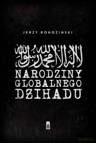 Narodziny globalnego dżihadu - Jerzy Rohoziński [KSIĄŻKA]