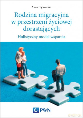 Rodzina migracyjna w przestrzeni życiowej dorastających. Holistyczny model wsparcia - Anna Dąbrowska [KSIĄŻKA]