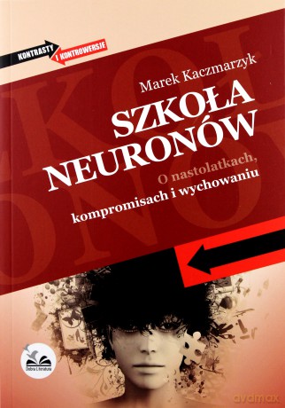Szkoła neuronów. O nastolatkach, kompromisach i wychowaniu - Marek Kaczmarzyk [KSIĄŻKA]