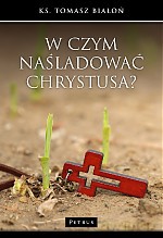 W czym naśladować Chrystusa - Tomasz Białoń [KSIĄŻKA]
