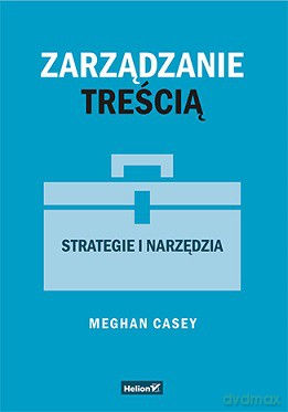 Zarządzanie treścią. Strategie i narzędzia - Meghan Casey [KSIĄŻKA]