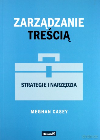 Zarządzanie treścią. Strategie i narzędzia - Meghan Casey [KSIĄŻKA]