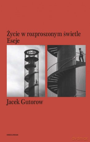 Życie w rozproszonym świetle. Eseje - Jacek Gutorow [KSIĄŻKA]