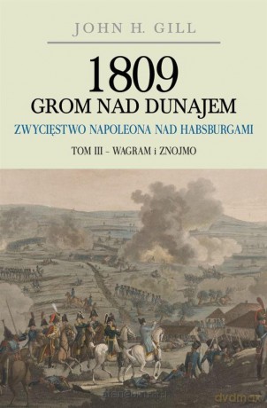 1809 Grom nad Dunajem (Tom 3) Zwycięstwa Napoleona - John H. Gill [KSIĄŻKA]