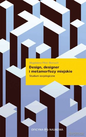 Design designer i metamorfozy miejskie. Studium socjologiczne - Magdalena Piłat-Borcuch [KSIĄŻKA]