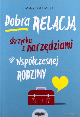 Dobra relacja. Skrzynka z narzędziami dla współczesnej rodziny - Małgorzata Musiał [KSIĄŻKA]