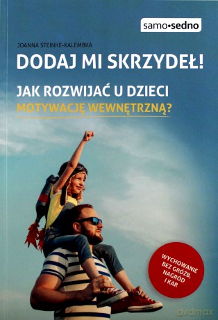 Dodaj mi skrzydeł. Jak rozwijać u dzieci motywację wewnętrzną - Joanna Steinke-Kalembka [KSIĄŻKA]