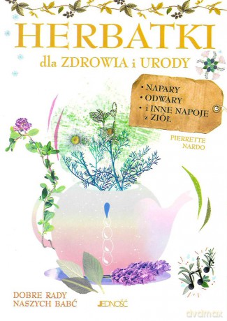 Herbatki dla zdrowia i urody. Napary, odwary i inne napoje z ziół - Pierrette Nardo [KSIĄŻKA]