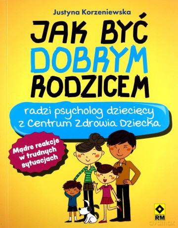 Jak być dobrym rodzicem - Justyna Korzeniewska [KSIĄŻKA]