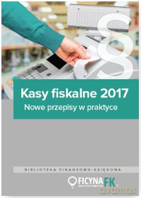 Kasy fiskalne 2017. Nowe przepisy w praktyce [KSIĄŻKA]