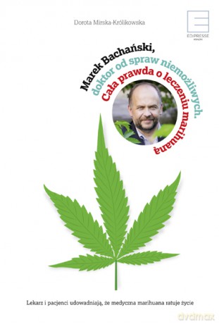 Marek Bachański. Doktor od spraw niemożliwych cała prawda o leczeniu medyczną marihuaną - Marek Bachański [KSIĄŻKA]