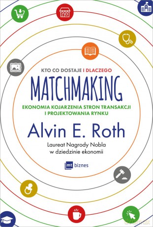 Matchmaking. Kto co dostaje i dlaczego ekonomia kojarzenia stron transakcji i projektowania - Alvin E. Roth [KSIĄŻKA]