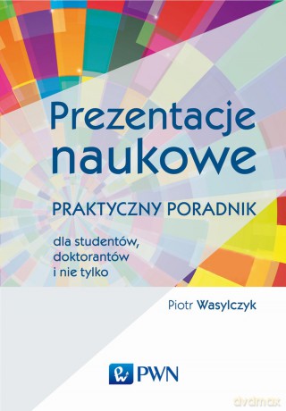 Prezentacje naukowe. Praktyczny poradnik dla studentów, doktorantów i nie tylko - Piotr Wasylczyk [KSIĄŻKA]