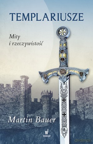 Templariusze. Mity i rzeczywistość - Martin Bauer [KSIĄŻKA]