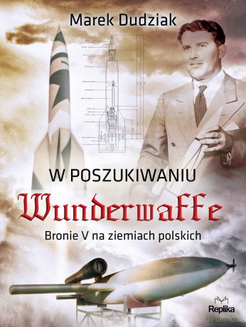 W poszukiwaniu Wunderwaffe Bronie na ziemiach Polskich - Marek Dudziak [KSIĄŻKA]
