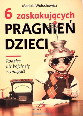 6 zaskakujących pragnień dzieci Rodzice nie bójcie - Mariola Wołochowicz [KSIĄŻKA]