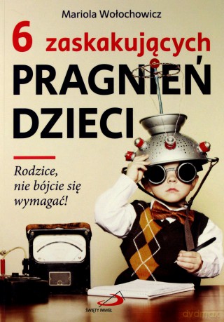 6 zaskakujących pragnień dzieci Rodzice nie bójcie - Mariola Wołochowicz [KSIĄŻKA]