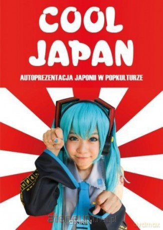 Cool Japan. Autoprezentacja Japonii w popkulturze [KSIĄŻKA]