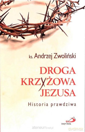 Droga Krzyżowa Jezusa. Historia prawdziwa - Andrzej Zwoliński [KSIĄŻKA]