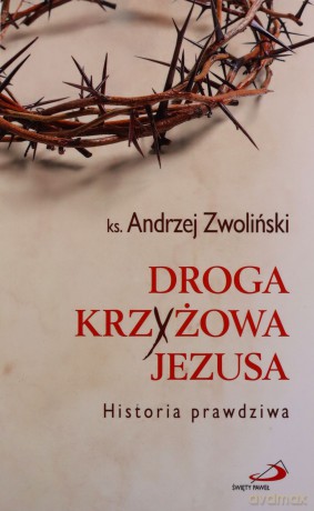 Droga Krzyżowa Jezusa. Historia prawdziwa - Andrzej Zwoliński [KSIĄŻKA]