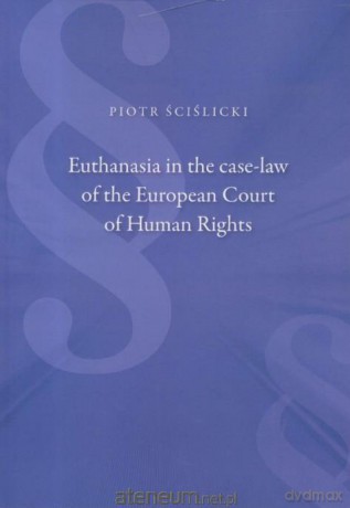 Euthanasia in the case-law of the European Court - Piotr Ścislicki [KSIĄŻKA]