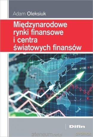 Międzynarodowe rynki finansowe i centra światowych finansów - Adam Oleksiuk [KSIĄŻKA]
