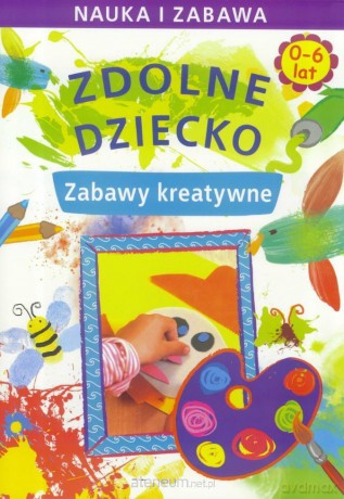 Zdolne dziecko. Zabawy kreatywne 0-6 lat [KSIĄŻKA]
