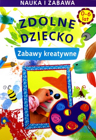 Zdolne dziecko. Zabawy kreatywne 0-6 lat [KSIĄŻKA]