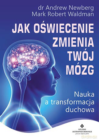 Jak oświecenie zmienia twój mózg. Nauka a transformacja duchowa - Andrew Newberg [KSIĄŻKA]