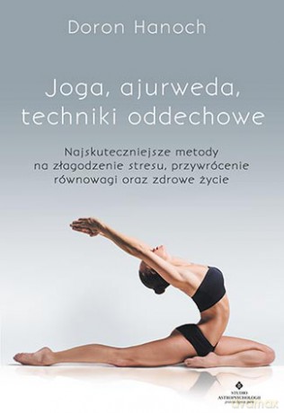 Joga Ajurweda. Techniki oddechowe. Najskuteczniejsze metody na złagodzenie stresu, przywrócenie równowagi oraz zdrowe życie - Doron Hanoch [KSIĄŻKA]