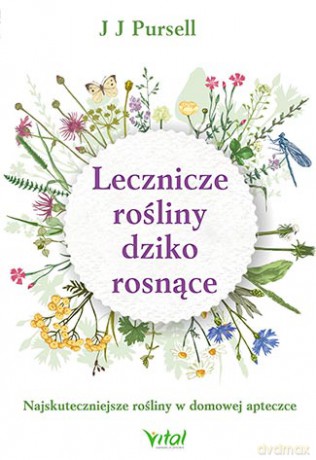 Lecznicze rośliny dziko rosnące. Najskuteczniejsze rośliny w domowej apteczce - J. J. Pursell [KSIĄŻKA]