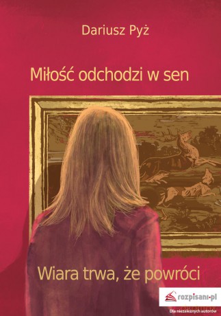 Miłość odchodzi w Sen Wiara trwa że powróci - Dariusz Pyż [KSIĄŻKA]