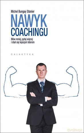 Nawyk coachingu. Mów mniej, pytaj więcej i stań się lepszym liderem - Michael Bungay Stanier [KSIĄŻKA]