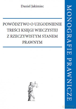 Powództwo o uzgodnienie treści księgi wieczystej z rzeczywistym stanem prawnym - Daniel Jakimiec [KSIĄŻKA]