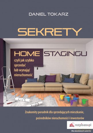 Sekrety home stagingu czyli jak szybko sprzedać lub wynająć nieruchomość - Daniel Tokarz [KSIĄŻKA]