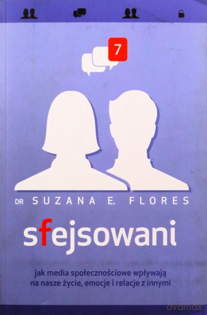 Sfejsowani. Jak media społecznościowe wpływają na nasze życie, emocje i relacje z innymi - Suzana E. Flores [KSIĄŻKA]