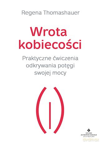 Wrota kobiecości. Praktyczne ćwiczenia odkrywania potęgi swojej mocy - Regena Thomashauer [KSIĄŻKA]