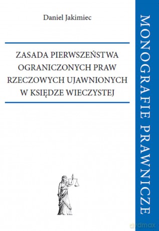 Zasada pierwszeństwa ograniczonych praw rzeczowych ujawnionych w księdze wieczystej - Daniel Jakimiec [KSIĄŻKA]