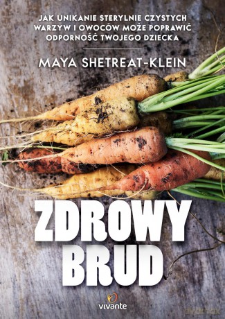 Zdrowy brud. Jak unikanie sterylnie czystych warzyw i owoców może poprawić odporność - Maya Shetreat-Klein [KSIĄŻKA]