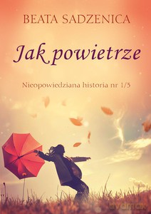 Jak powietrze. Nieopowiedziana historia 1/3 - Beata Sadzenica [KSIĄŻKA]