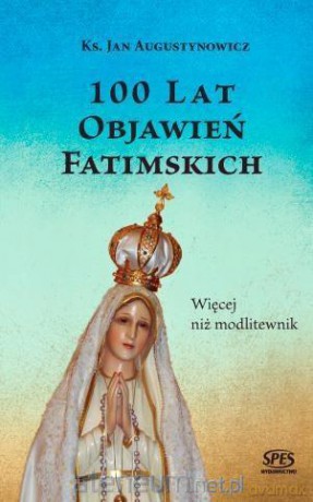 100 lat objawień fatimskich. Więcej niż modlitewnik - Ks. Jan Augustynowicz [KSIĄŻKA]
