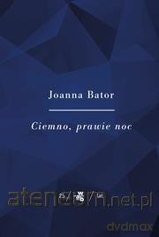 Ciemno, prawie noc.Kolekcja Jubileuszowa - Joanna Bator [KSIĄŻKA]